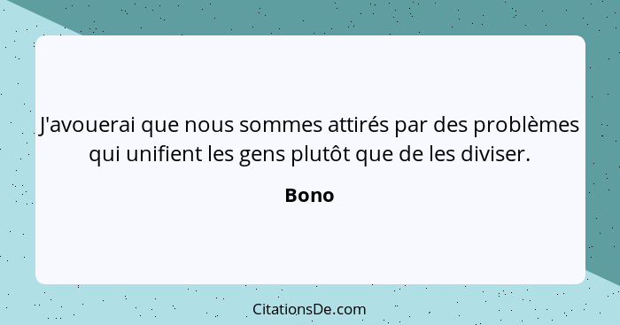 J'avouerai que nous sommes attirés par des problèmes qui unifient les gens plutôt que de les diviser.... - Bono