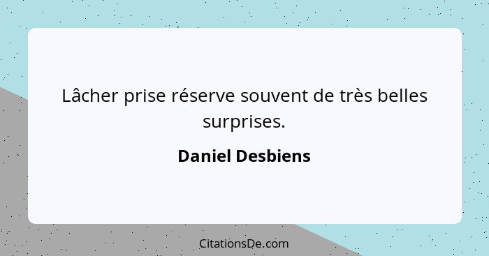 Lâcher prise réserve souvent de très belles surprises.... - Daniel Desbiens