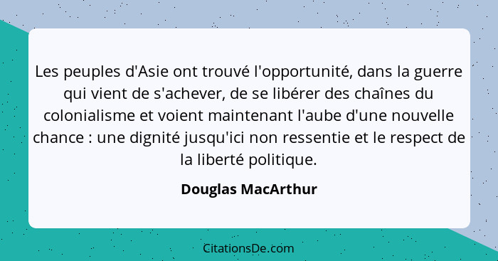 Les peuples d'Asie ont trouvé l'opportunité, dans la guerre qui vient de s'achever, de se libérer des chaînes du colonialisme et v... - Douglas MacArthur