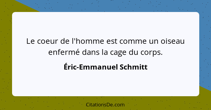 Le coeur de l'homme est comme un oiseau enfermé dans la cage du corps.... - Éric-Emmanuel Schmitt