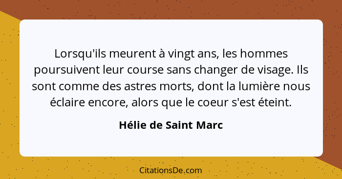 Lorsqu'ils meurent à vingt ans, les hommes poursuivent leur course sans changer de visage. Ils sont comme des astres morts, dont... - Hélie de Saint Marc