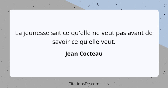 La jeunesse sait ce qu'elle ne veut pas avant de savoir ce qu'elle veut.... - Jean Cocteau