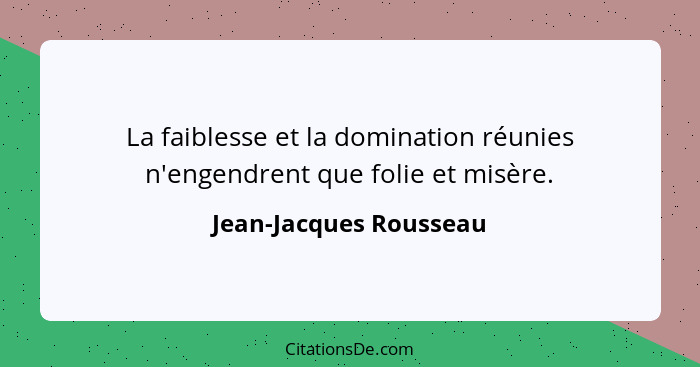 La faiblesse et la domination réunies n'engendrent que folie et misère.... - Jean-Jacques Rousseau