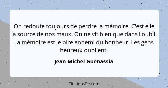 On redoute toujours de perdre la mémoire. C'est elle la source de nos maux. On ne vit bien que dans l'oubli. La mémoire est le... - Jean-Michel Guenassia