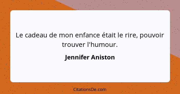 Le cadeau de mon enfance était le rire, pouvoir trouver l'humour.... - Jennifer Aniston