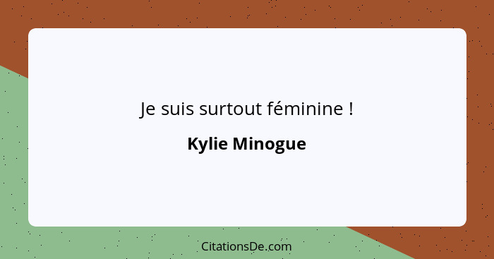 Je suis surtout féminine !... - Kylie Minogue