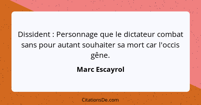 Dissident : Personnage que le dictateur combat sans pour autant souhaiter sa mort car l'occis gêne.... - Marc Escayrol