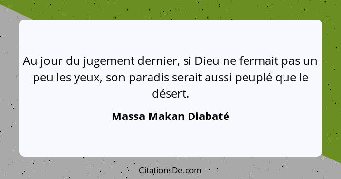 Au jour du jugement dernier, si Dieu ne fermait pas un peu les yeux, son paradis serait aussi peuplé que le désert.... - Massa Makan Diabaté