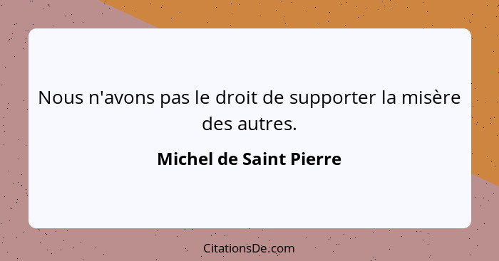 Nous n'avons pas le droit de supporter la misère des autres.... - Michel de Saint Pierre