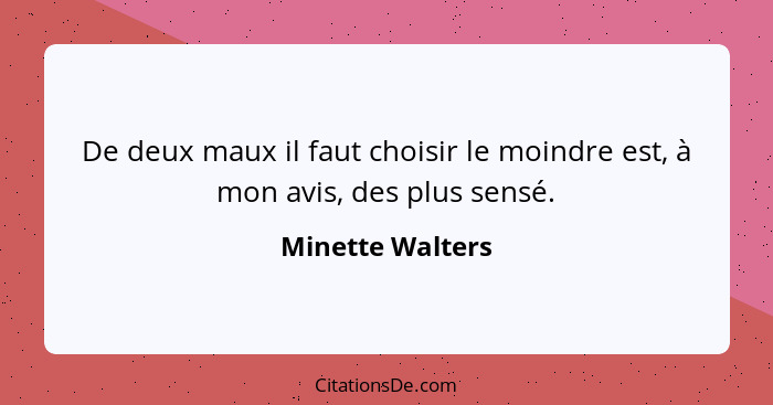 De deux maux il faut choisir le moindre est, à mon avis, des plus sensé.... - Minette Walters