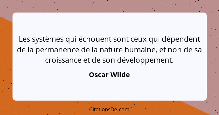 Les systèmes qui échouent sont ceux qui dépendent de la permanence de la nature humaine, et non de sa croissance et de son développement... - Oscar Wilde