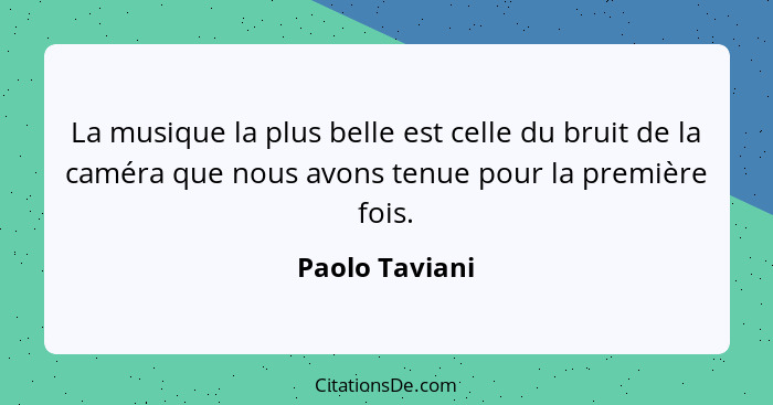 La musique la plus belle est celle du bruit de la caméra que nous avons tenue pour la première fois.... - Paolo Taviani