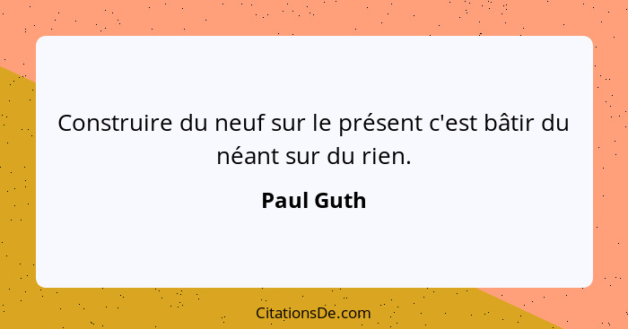 Construire du neuf sur le présent c'est bâtir du néant sur du rien.... - Paul Guth