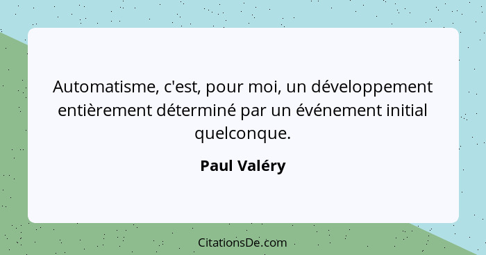 Automatisme, c'est, pour moi, un développement entièrement déterminé par un événement initial quelconque.... - Paul Valéry