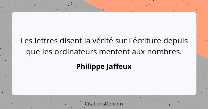 Les lettres disent la vérité sur l'écriture depuis que les ordinateurs mentent aux nombres.... - Philippe Jaffeux