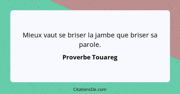 Mieux vaut se briser la jambe que briser sa parole.... - Proverbe Touareg