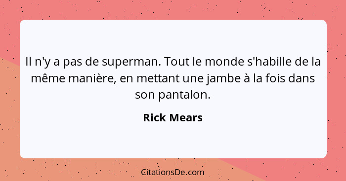 Il n'y a pas de superman. Tout le monde s'habille de la même manière, en mettant une jambe à la fois dans son pantalon.... - Rick Mears