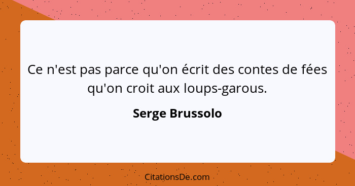 Ce n'est pas parce qu'on écrit des contes de fées qu'on croit aux loups-garous.... - Serge Brussolo