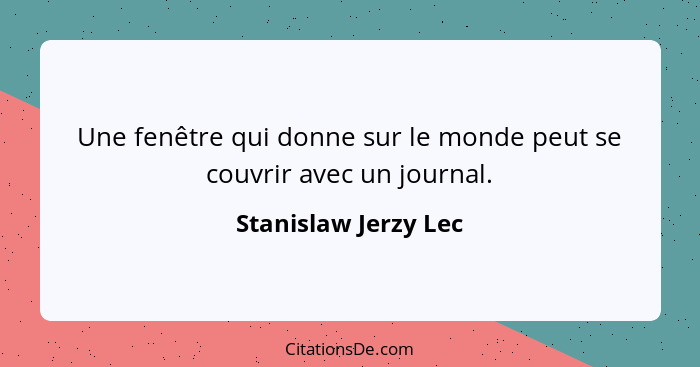 Une fenêtre qui donne sur le monde peut se couvrir avec un journal.... - Stanislaw Jerzy Lec