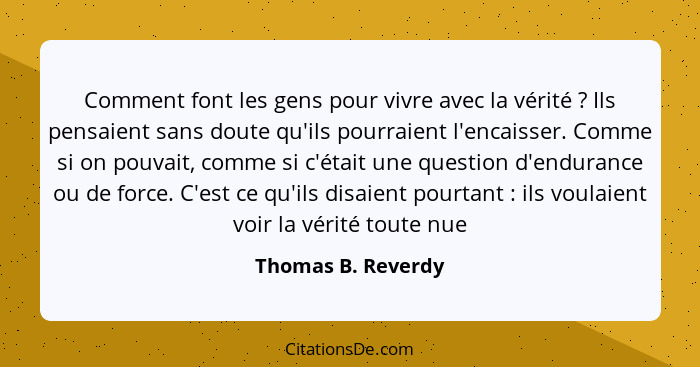 Comment font les gens pour vivre avec la vérité ? Ils pensaient sans doute qu'ils pourraient l'encaisser. Comme si on pouvait... - Thomas B. Reverdy