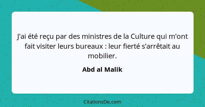 J'ai été reçu par des ministres de la Culture qui m'ont fait visiter leurs bureaux : leur fierté s'arrêtait au mobilier.... - Abd al Malik