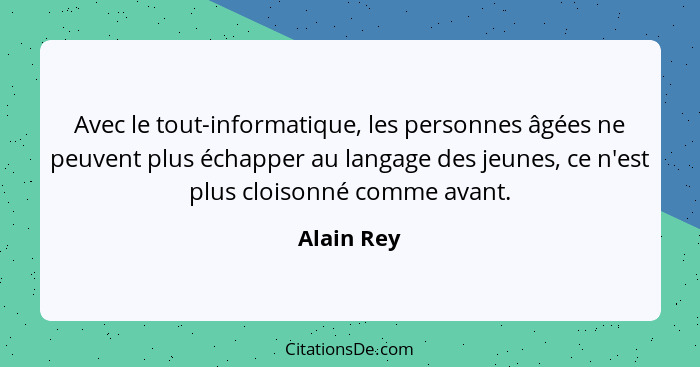 Avec le tout-informatique, les personnes âgées ne peuvent plus échapper au langage des jeunes, ce n'est plus cloisonné comme avant.... - Alain Rey