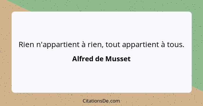 Rien n'appartient à rien, tout appartient à tous.... - Alfred de Musset