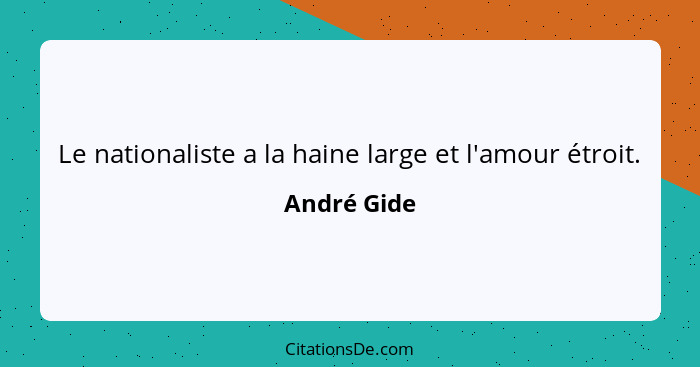 Le nationaliste a la haine large et l'amour étroit.... - André Gide