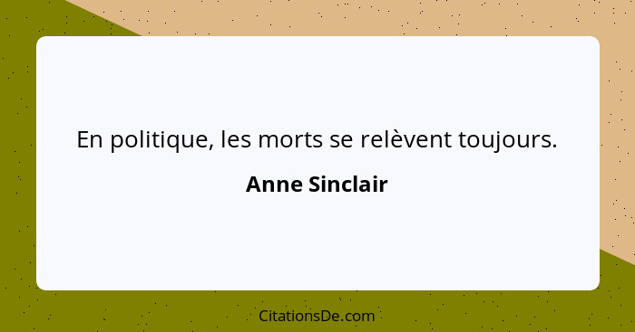 En politique, les morts se relèvent toujours.... - Anne Sinclair