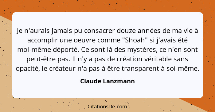 Je n'aurais jamais pu consacrer douze années de ma vie à accomplir une oeuvre comme "Shoah" si j'avais été moi-même déporté. Ce sont... - Claude Lanzmann