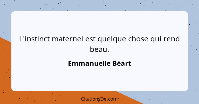 L'instinct maternel est quelque chose qui rend beau.... - Emmanuelle Béart