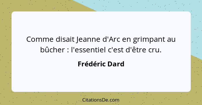 Comme disait Jeanne d'Arc en grimpant au bûcher : l'essentiel c'est d'être cru.... - Frédéric Dard