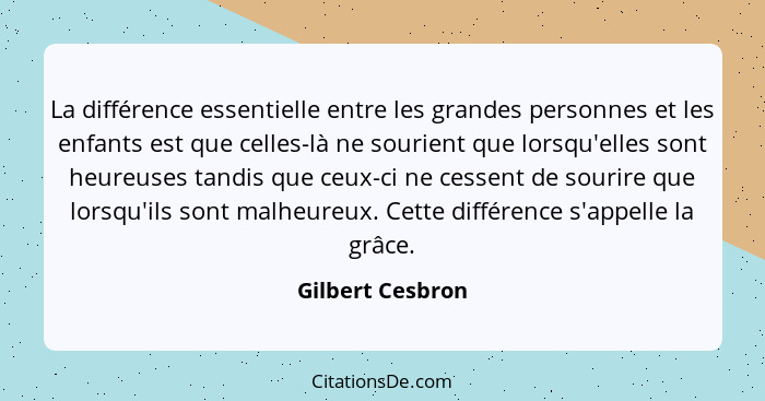 La différence essentielle entre les grandes personnes et les enfants est que celles-là ne sourient que lorsqu'elles sont heureuses t... - Gilbert Cesbron