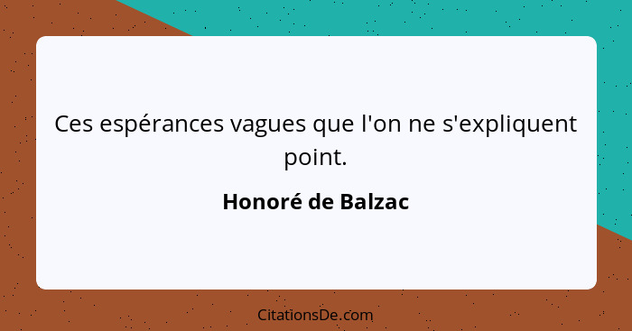 Ces espérances vagues que l'on ne s'expliquent point.... - Honoré de Balzac