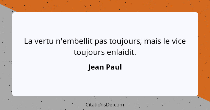 La vertu n'embellit pas toujours, mais le vice toujours enlaidit.... - Jean Paul