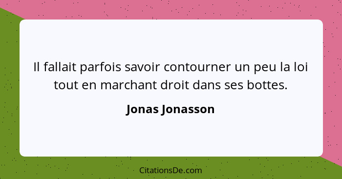 Il fallait parfois savoir contourner un peu la loi tout en marchant droit dans ses bottes.... - Jonas Jonasson