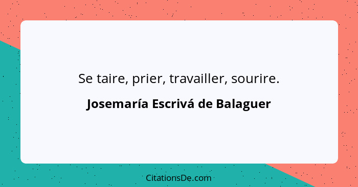 Se taire, prier, travailler, sourire.... - Josemaría Escrivá de Balaguer