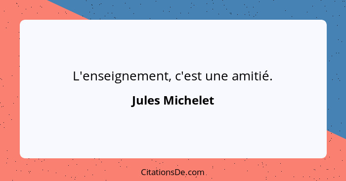 L'enseignement, c'est une amitié.... - Jules Michelet