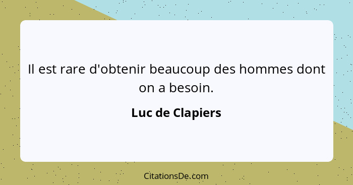 Il est rare d'obtenir beaucoup des hommes dont on a besoin.... - Luc de Clapiers