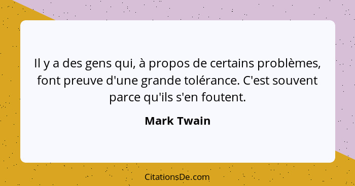 Il y a des gens qui, à propos de certains problèmes, font preuve d'une grande tolérance. C'est souvent parce qu'ils s'en foutent.... - Mark Twain