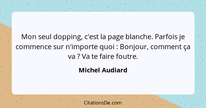 Mon seul dopping, c'est la page blanche. Parfois je commence sur n'importe quoi : Bonjour, comment ça va ? Va te faire fout... - Michel Audiard