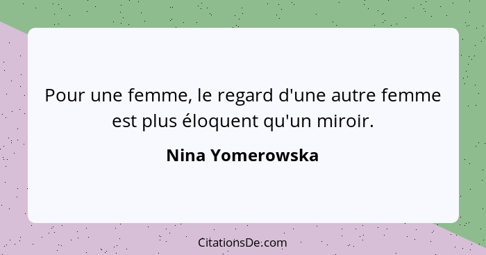 Pour une femme, le regard d'une autre femme est plus éloquent qu'un miroir.... - Nina Yomerowska
