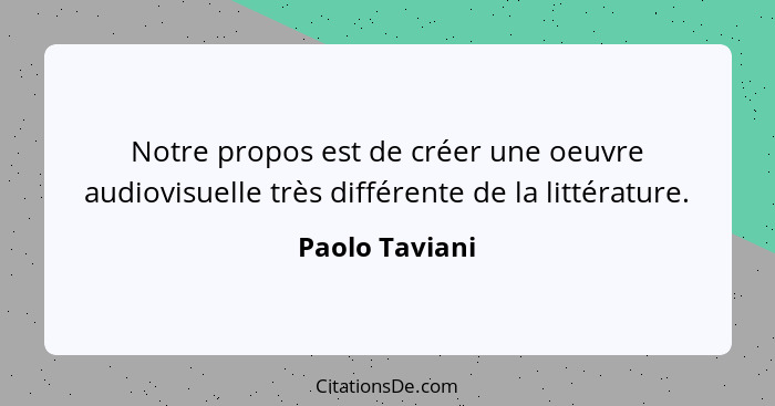 Notre propos est de créer une oeuvre audiovisuelle très différente de la littérature.... - Paolo Taviani