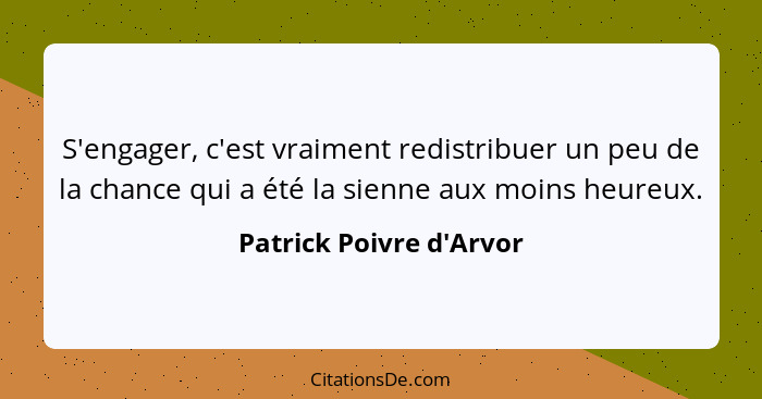 S'engager, c'est vraiment redistribuer un peu de la chance qui a été la sienne aux moins heureux.... - Patrick Poivre d'Arvor