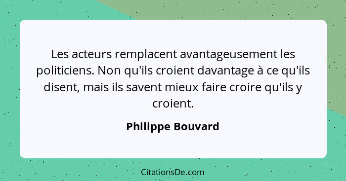 Les acteurs remplacent avantageusement les politiciens. Non qu'ils croient davantage à ce qu'ils disent, mais ils savent mieux fair... - Philippe Bouvard