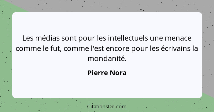Les médias sont pour les intellectuels une menace comme le fut, comme l'est encore pour les écrivains la mondanité.... - Pierre Nora