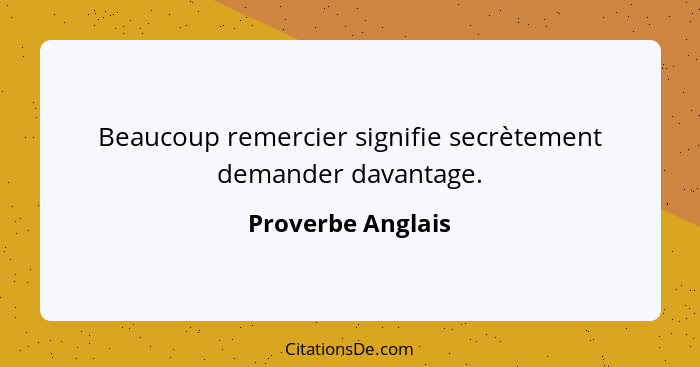 Beaucoup remercier signifie secrètement demander davantage.... - Proverbe Anglais