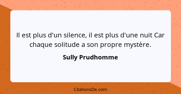 Il est plus d'un silence, il est plus d'une nuit Car chaque solitude a son propre mystère.... - Sully Prudhomme