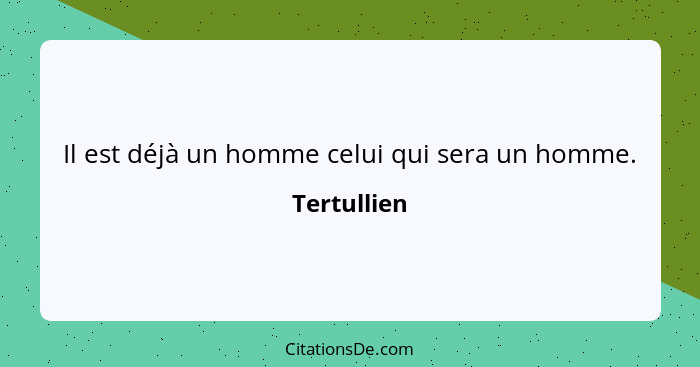 Il est déjà un homme celui qui sera un homme.... - Tertullien