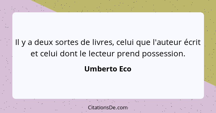 Il y a deux sortes de livres, celui que l'auteur écrit et celui dont le lecteur prend possession.... - Umberto Eco